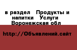  в раздел : Продукты и напитки » Услуги . Воронежская обл.